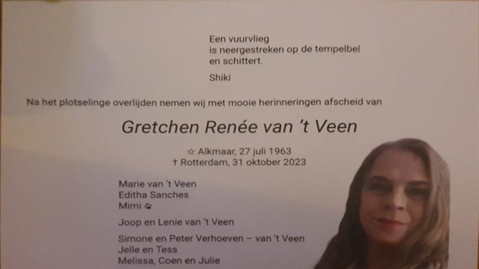 Rouwkaart beginnend met een gedicht van Shiki: Een vuurvlieg is neergestreken op de tempelbel en schittert. Gevolgd door de tekst: Na het plotselinge overlijden nemen wij met mooie herinneringen afscheid van Gretchen Reneé van 't Veen Geboren: Alkmaar, 27 juli 1963 Overleden: Rotterdam, 31 oktober 2023